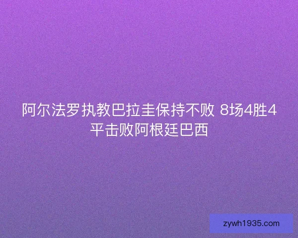 阿尔法罗执教巴拉圭保持不败 8场4胜4平击败阿根廷巴西