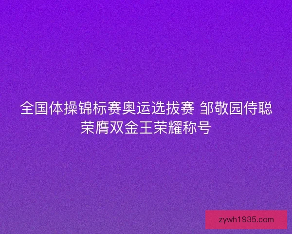 全国体操锦标赛奥运选拔赛 邹敬园侍聪荣膺双金王荣耀称号