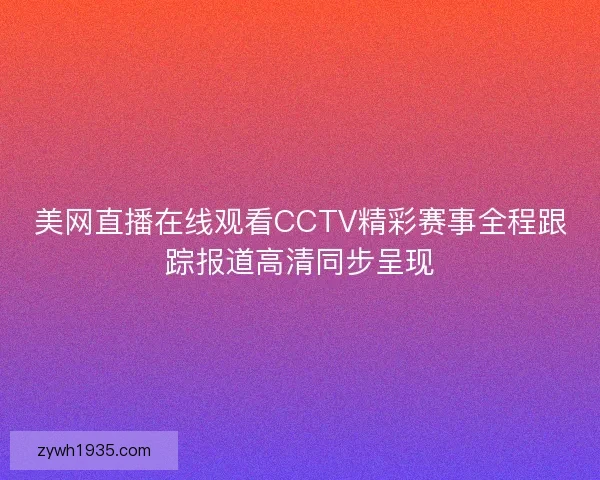 美网直播在线观看CCTV精彩赛事全程跟踪报道高清同步呈现