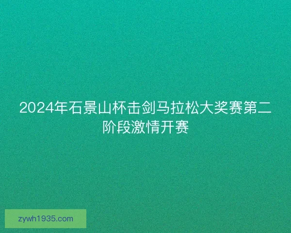 2024年石景山杯击剑马拉松大奖赛第二阶段激情开赛