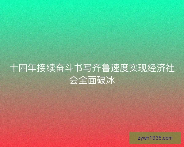 十四年接续奋斗书写齐鲁速度实现经济社会全面破冰