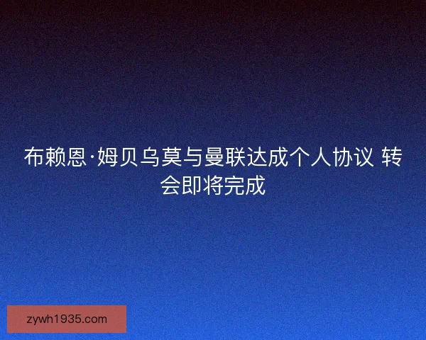 布赖恩·姆贝乌莫与曼联达成个人协议 转会即将完成