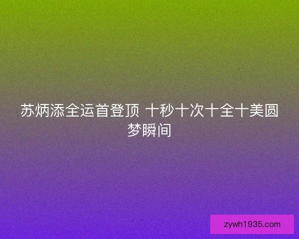 苏炳添全运首登顶 十秒十次十全十美圆梦瞬间