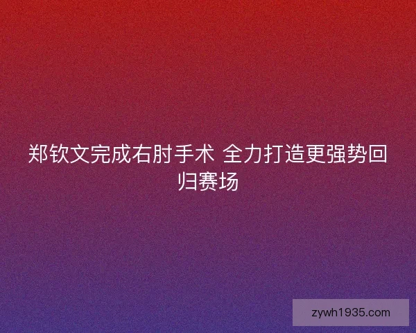 郑钦文完成右肘手术 全力打造更强势回归赛场