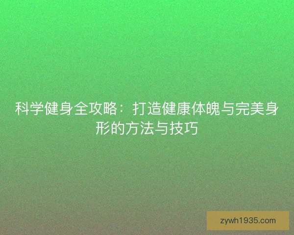 科学健身全攻略：打造健康体魄与完美身形的方法与技巧