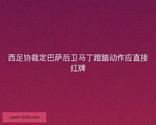 西足协裁定巴萨后卫马丁蹬踏动作应直接红牌