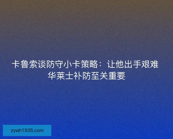 卡鲁索谈防守小卡策略：让他出手艰难 华莱士补防至关重要