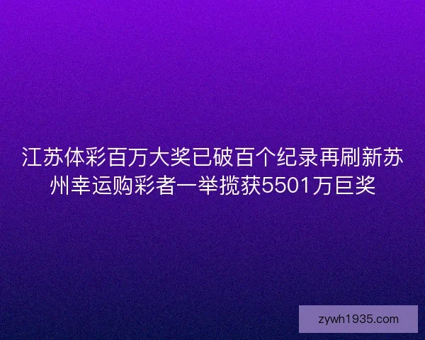 江苏体彩百万大奖已破百个纪录再刷新苏州幸运购彩者一举揽获5501万巨奖