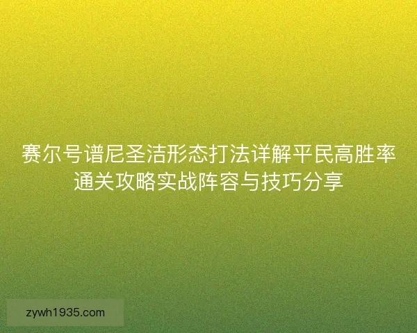 赛尔号谱尼圣洁形态打法详解平民高胜率通关攻略实战阵容与技巧分享