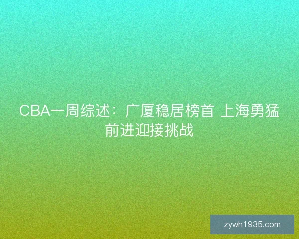 CBA一周综述：广厦稳居榜首 上海勇猛前进迎接挑战