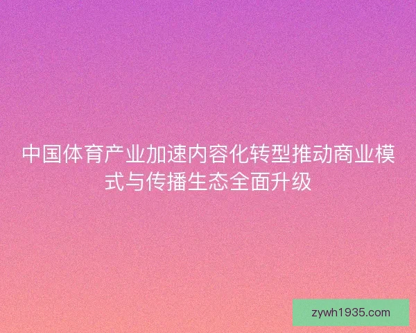 中国体育产业加速内容化转型推动商业模式与传播生态全面升级