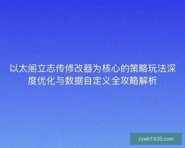 以太阁立志传修改器为核心的策略玩法深度优化与数据自定义全攻略解析