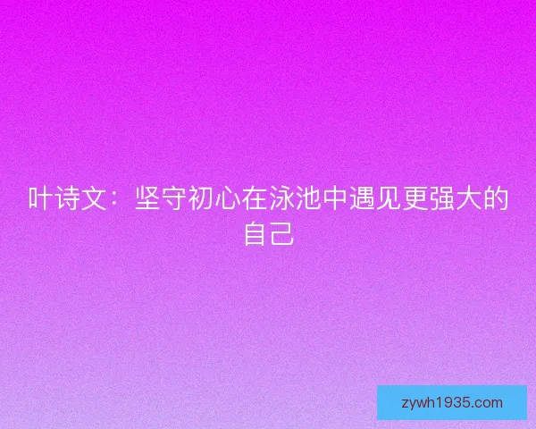 叶诗文：坚守初心在泳池中遇见更强大的自己
