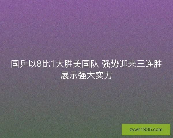国乒以8比1大胜美国队 强势迎来三连胜展示强大实力