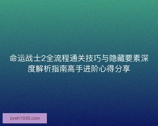 命运战士2全流程通关技巧与隐藏要素深度解析指南高手进阶心得分享